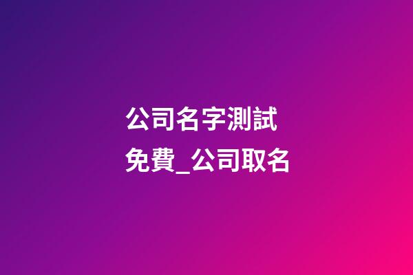 公司名字測試 免費_公司取名-第1張-公司起名-玄機派